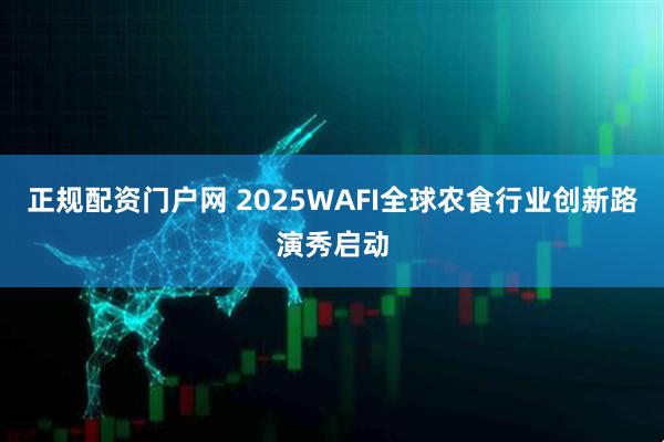 正规配资门户网 2025WAFI全球农食行业创新路演秀启动
